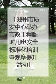 郑州市质安中心举办市政工程临时用电安全标准化培训暨观摩提升活动
